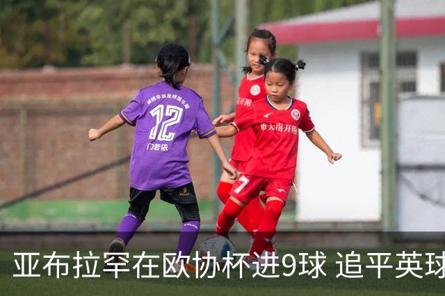 亚布拉罕在欧协杯进9球 追平英球员欧战进球纪录