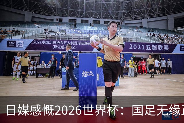 日媒感慨2026世界杯：国足无缘正赛，中国球迷只剩裁判可关注